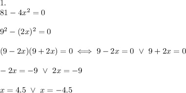 1.\\81-4x^2=0\\\\9^2-(2x)^2=0\\\\(9-2x)(9+2x)=0\iff9-2x=0\ \vee\ 9+2x=0\\\\-2x=-9\ \vee\ 2x=-9\\\\x=4.5\ \vee\ x=-4.5