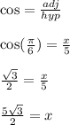 \cos=\frac{adj}{hyp} \\\\ \cos(\frac{\pi}6)=\frac{x}5 \\\\ \frac{\sqrt{3}}2=\frac{x}5 \\\\ \frac{5\sqrt{3}}2=x