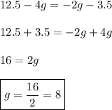 12.5 -4g=-2g-3.5 \\\\ 12.5+3.5=-2g+4g \\\\ 16=2g \\\\ \boxed{g=\frac{16}{2}=8}