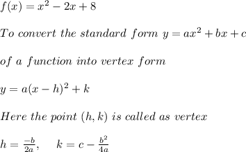 f(x)=x^2-2x+8 \\ \\To \ convert \ the \ standard \ form \ y = ax^2 + bx + c \\ \\ of \ a \ function \ into \ vertex \ form \\ \\ y = a(x - h)^2 + k \\ \\ Here \ the \ point \ (h, k) \ is \ called \ as \ vertex \\ \\ h=\frac{-b}{2a} , \ \ \ \ k= c - \frac{b^2}{4a}