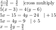 \frac{x-3}{y-6}=\frac{4}{5} \ \ \ |\hbox{cross multiply} \\&#10;5(x-3)=4(y-6) \\&#10;5x-15=4y-24 \ \ \ |+15 \\&#10;5x=4y-9 \ \ \ |\div 5 \\&#10;x=\frac{4}{5}y-\frac{9}{5}