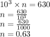 10^{3} \times n = 630\\n=\frac{630}{10^{3} }\\ n=\frac{630}{1000}\\ n=0.63