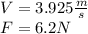 V = 3.925 \frac{m}{s}\\ F = 6.2 N