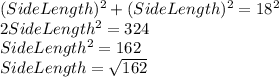 (Side Length)^{2}+(Side Length)^{2}=18^{2}\\2SideLength^{2}=324\\SideLength^{2}=162\\SideLength=\sqrt{162}