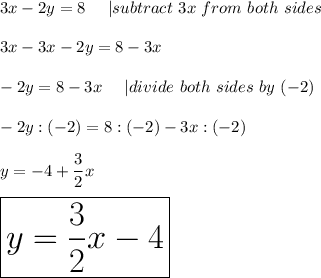 3x-2y=8\ \ \ \ |subtract\ 3x\ from\ both\ sides\\\\3x-3x-2y=8-3x\\\\-2y=8-3x\ \ \ \ |divide\ both\ sides\ by\ (-2)\\\\-2y:(-2)=8:(-2)-3x:(-2)\\\\y=-4+\dfrac{3}{2}x\\\\\huge\boxed{y=\frac{3}{2}x-4}