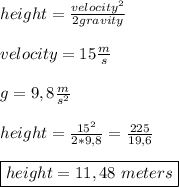 height=\frac{velocity^2}{2gravity}\\\\&#10;velocity=15\frac{m}{s}\\\\&#10;g=9,8\frac{m}{s^2}\\\\height=\frac{15^2}{2*9,8}=\frac{225}{19,6}\\\\&#10;\boxed{height=11,48\ meters}