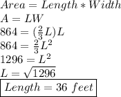 Area=Length*Width \\ A=LW \\ 864=( \frac{2}{3}L )L \\ 864= \frac{2}{3}L^{2} \\ 1296=L^{2} \\ L= \sqrt{1296} \\ \boxed{Length=36\ feet}