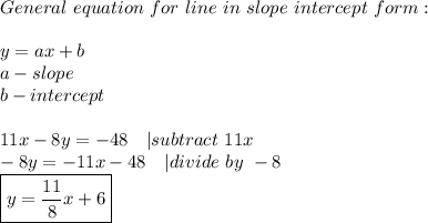 General\ equation\ for\ line\ in\ slope\ intercept\ form:&#10;\\\\y=ax+b\\&#10; a-slope\\ &#10;b-intercept\\\\ &#10;11x-8y=-48\ \ \ | subtract\ 11x\\&#10;-8y=-11x-48\ \ \ | divide\ by\ -8\\&#10;\boxed{y=\frac{11}{8}x+6}