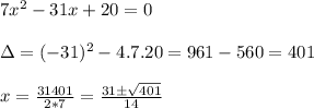 7x^2-31x+20=0\\&#10;\\&#10;\Delta=(-31)^2-4.7.20=961-560=401\\&#10;\\&#10;x=\frac{31 \pmsqrt{401}}{2*7}=\frac{31 \pm\sqrt{401}}{14}