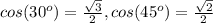 cos(30^{o}) = \frac{ \sqrt{3} }{2} , cos(45^{o}) = \frac{ \sqrt{2} }{2}&#10;