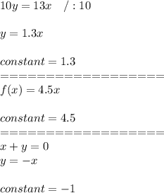 10y=13x\ \ \ /:10\\\\y=1.3x\\\\constant=1.3\\==================\\f(x)=4.5x\\\\constant=4.5\\==================\\x+y=0\\y=-x\\\\constant=-1