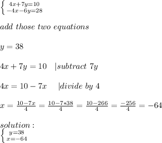 \left \{ {{4x+7y=10} \atop {-4x-6y=28}} \right. \\\\add\ those\ two\ equations\\\\&#10;y=38\\\\&#10;4x+7y=10\ \ \ | subtract\ 7y\\\\&#10;4x=10-7x\ \ \ \ | divide\ by\ 4\\\\&#10;x=\frac{10-7x}{4}=\frac{10-7*38}{4}=\frac{10-266}{4}=\frac{-256}{4}=-64\\\\&#10;solution:\\ \left \{ {{y=38} \atop {x=-64}} \right.
