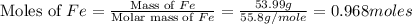 \text{Moles of }Fe=\frac{\text{Mass of }Fe}{\text{Molar mass of }Fe}=\frac{53.99g}{55.8g/mole}=0.968moles