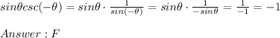 sin\theta csc(-\theta)=sin\theta\cdot\frac{1}{sin(-\theta)}=sin\theta\cdot\frac{1}{-sin\theta}=\frac{1}{-1}=-1\\\\F