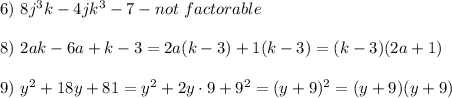 6)\ 8j^3k-4jk^3-7-not\ factorable\\\\8)\ 2ak-6a+k-3=2a(k-3)+1(k-3)=(k-3)(2a+1)\\\\9)\ y^2+18y+81=y^2+2y\cdot9+9^2=(y+9)^2=(y+9)(y+9)