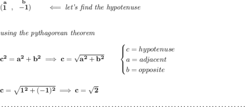 \bf (\stackrel{a}{1}~,~\stackrel{b}{-1})\qquad \impliedby \textit{let's find the hypotenuse} \\\\\\ \textit{using the pythagorean theorem} \\\\ c^2=a^2+b^2\implies c = \sqrt{a^2+b^2} \qquad \begin{cases} c=hypotenuse\\ a=adjacent\\ b=opposite\\ \end{cases} \\\\\\ c=\sqrt{1^2+(-1)^2}\implies c=\sqrt{2} \\\\[-0.35em] ~\dotfill