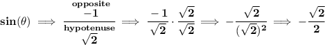 \bf sin(\theta ) \implies \cfrac{\stackrel{opposite}{-1}}{\stackrel{hypotenuse}{\sqrt{2}}}\implies \cfrac{-1}{\sqrt{2}}\cdot \cfrac{\sqrt{2}}{\sqrt{2}}\implies -\cfrac{\sqrt{2}}{(\sqrt{2})^2}\implies -\cfrac{\sqrt{2}}{2}
