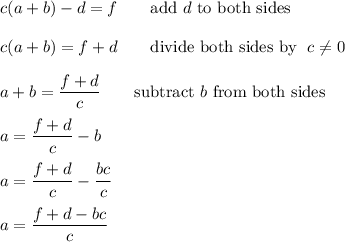 c(a+b)-d=f\qquad\text{add}\ d\ \text{to both sides}\\\\c(a+b)=f+d\qquad\text{divide both sides by }\ c\neq0\\\\a+b=\dfrac{f+d}{c}\qquad\text{subtract}\ b\ \text{from both sides}\\\\a=\dfrac{f+d}{c}-b\\\\a=\dfrac{f+d}{c}-\dfrac{bc}{c}\\\\a=\dfrac{f+d-bc}{c}