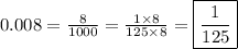 0.008=\frac{8}{1000}=\frac{1 \times 8}{125 \times 8}=\boxed{\frac{1}{125}}