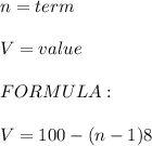 n=term\\ \\ V=value\\ \\ FORMULA:\\ \\ V=100-(n-1)8