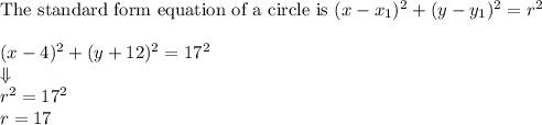\text{The standard form equation of a circle is }(x-x_1)^2+(y-y_1)^2=r^2\\\\&#10;(x-4)^2+(y+12)^2=17^2 \\&#10;\Downarrow\\&#10;r^2=17^2\\&#10;r=17