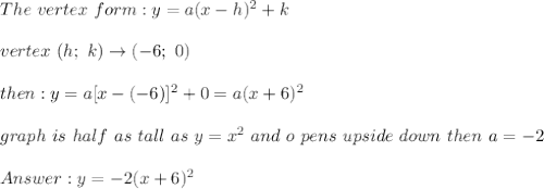 The\ vertex\ form:y=a(x-h)^2+k\\\\vertex\ (h;\ k)\to(-6;\ 0)\\\\then:y=a[x-(-6)]^2+0=a(x+6)^2\\\\graph\ is\ half\ as\ tall\ as\ y=x^2\ and\ o\ pens\ upside\ down\ then\ a=-2\\\\y=-2(x+6)^2