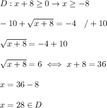 D:x+8\geq0\to x\geq-8\\\\-10+\sqrt{x+8}=-4\ \ \ /+10\\\\\sqrt{x+8}=-4+10\\\\\sqrt{x+8}=6\iff x+8=36\\\\x=36-8\\\\x=28\in D