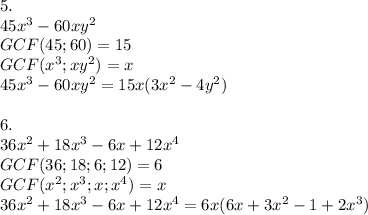 5.\\45x^3-60xy^2\\GCF(45;60)=15\\GCF(x^3;xy^2)=x\\45x^3-60xy^2=15x(3x^2-4y^2)\\\\6.\\36x^2+18x^3-6x+12x^4\\GCF(36;18;6;12)=6\\GCF(x^2;x^3;x;x^4)=x\\36x^2+18x^3-6x+12x^4=6x(6x+3x^2-1+2x^3)
