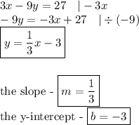 3x-9y=27 \ \ \ |-3x \\&#10;-9y=-3x+27 \ \ \ |\div (-9) \\&#10;\boxed{y=\frac{1}{3}x-3} \\ \\&#10;\\ \hbox{the slope - } \boxed{m=\frac{1}{3}} \\&#10;\hbox{the y-intercept - } \boxed{b=-3}