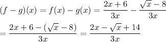 (f-g)(x)=f(x)-g(x)=\dfrac{2x+6}{3x}-\dfrac{\sqrt{x}-8}{3x}\\\\=\dfrac{2x+6-(\sqrt{x}-8)}{3x}=\dfrac{2x-\sqrt{x}+14}{3x}