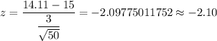 z=\dfrac{14.11-15}{\dfrac{3}{\sqrt{50}}}=-2.09775011752\approx-2.10