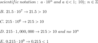 scientific\ notation:\ a\cdot10^n\ and\ a\in < 1;\ 10);\ n\in\mathbb{Z}\\\\B.\ 21.5\cdot10^7\to21.5  10\\\\C.\ 215\cdot10^6\to215  10\\\\D.\ 215\cdot1,000,000\to215  10\ and\ no\ 10^n\\\\E.\ 0.215\cdot10^9\to0.215 < 1