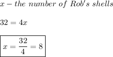 x-the \ number \ of \ Rob's \ shells \\ \\ 32=4x \\ \\ \boxed{x=\frac{32}{4}=8}