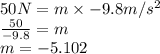 50 N=m\times-9.8m/s^2\\&#10;\frac{50}{-9.8}=m\\&#10;m=-5.102