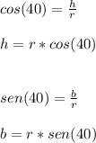 cos(40)= \frac{h}{r}  \\  \\ h= r*cos(40)\\ \\ \\ sen(40)= \frac{b}{r} \\ \\ b=r*sen(40)