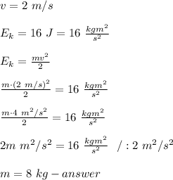 v=2\ m/s\\\\E_k=16\ J=16\ \frac{kgm^2}{s^2}\\\\E_k=\frac{mv^2}{2}\\\\\frac{m\cdot(2\ m/s)^2}{2}=16\ \frac{kgm^2}{s^2}\\\\\frac{m\cdot4\ m^2/s^2}{2}=16\ \frac{kgm^2}{s^2}\\\\2m\ m^2/s^2=16\ \frac{kgm^2}{s^2}\ \ /:2\ m^2/s^2\\\\m=8\ kg-answer