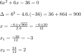 6x^2+6x-36=0\\&#10;\\&#10;\Delta=6^2-4.6.(-36)=36+864=900\\&#10;\\&#10;x=\frac{-6 \pm \sqrt{900}}{2.6}=\frac{-6 \pm30}{12}\\&#10;\\&#10;x_1=\frac{-36}{12}=-3\\&#10;\\&#10;x_2=\frac{24}{12}=2