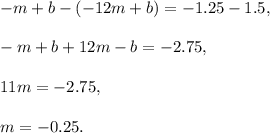 -m+b-(-12m+b)=-1.25-1.5,\\ \\-m+b+12m-b=-2.75,\\ \\11m=-2.75,\\ \\m=-0.25.