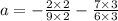 a = - \frac{2 \times 2}{9 \times 2} - \frac{7 \times 3}{6 \times 3}
