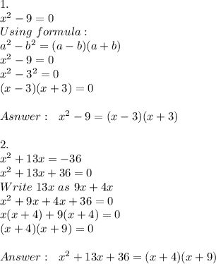 1.\\x^2-9=0\\&#10;Using\  formula:\\&#10;a^2-b^2=(a-b)(a+b)\\&#10;x^2-9=0\\&#10;x^2-3^2=0\\&#10;(x-3)(x+3)=0\\\\&#10;Asnwer:\ \ x^2-9=(x-3)(x+3)\\\\2.\\x^2+13x=-36\\&#10;x^2+13x+36=0\\ Write\ 13x\ as\ 9x+4x\\x^2+9x+4x+36=0\\ x(x+4)+9(x+4)=0\\(x+4)(x+9)=0\\\\\ \ x^2+13x+36=(x+4)(x+9)