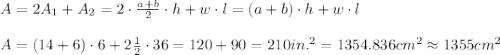A=2A_1+A_2=2\cdot\frac{a+b}2\cdot h+w\cdot l=(a+b)\cdot h+w\cdot l\\\\A=(14+6)\cdot 6+2\frac12\cdot 36= 120+90=210in.^2=1354.836cm^2\approx1355cm^2