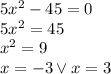 5x^2-45=0\\&#10;5x^2=45\\&#10;x^2=9\\&#10;x=-3 \vee x=3