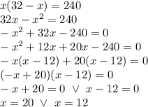 x(32-x)=240 \\&#10;32x-x^2=240 \\&#10;-x^2+32x-240=0 \\&#10;-x^2+12x+20x-240=0 \\&#10;-x(x-12)+20(x-12)=0 \\&#10;(-x+20)(x-12)=0 \\&#10;-x+20=0 \ \lor \ x-12=0 \\&#10;x=20 \ \lor \ x=12&#10;