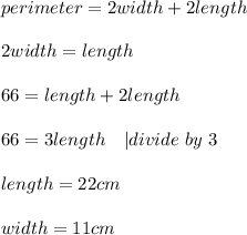 perimeter=2width+2length\\\\&#10;2width=length\\\\&#10;66=length+2length\\\\&#10;66=3length\ \ \ | divide\ by\ 3\\\\&#10;length=22cm\\\\&#10;width=11cm