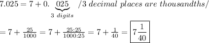 7.025=7+0.\underbrace{025}_{3\ digits}\ /3\ decimal\ places\ are\ thousandths/\\\\=7+\frac{25}{1000}=7+\frac{25:25}{1000:25}=7+\frac{1}{40}=\boxed{7\frac{1}{40}}