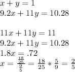 x+y=1 \\ 9.2x+11y=10.28 \\ \\ 11x+11y=11 \\ 9.2x+11y=10.28 \\ 1.8x=.72 \\ x=\frac{\frac{18}{25}}{\frac{9}{5}}=\frac{18}{25}*\frac{5}{9}=\frac{2}{5}