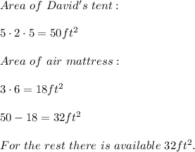 Area\ of\ David's\ tent:\\\\5\cdot2\cdot5=50ft^2\\\\Area\ of\ air\ mattress:\\\\3\cdot6=18ft^2\\\\50-18=32ft^2\\\\For\ the\ rest\ there\ is\ available\ 32ft^2.