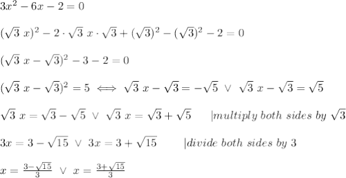 3x^2-6x-2=0\\\\(\sqrt3\ x)^2-2\cdot\sqrt3\ x\cdot\sqrt3+(\sqrt3)^2-(\sqrt3)^2-2=0\\\\(\sqrt3\ x-\sqrt3)^2-3-2=0\\\\(\sqrt3\ x-\sqrt3)^2=5\iff\sqrt3\ x-\sqrt3=-\sqrt5\ \vee\ \sqrt3\ x-\sqrt3=\sqrt5\\\\\sqrt3\ x=\sqrt3-\sqrt5\ \vee\ \sqrt3\ x=\sqrt3+\sqrt5\ \ \ \ \ |multiply\ both\ sides\ by\ \sqrt3\\\\3x=3-\sqrt{15}\ \vee\ 3x=3+\sqrt{15}\ \ \ \ \ \ \ |divide\ both\ sides\ by\ 3\\\\x=\frac{3-\sqrt{15}}{3}\ \vee\ x=\frac{3+\sqrt{15}}{3}