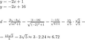 y = -2x+1\\y = -2x+16 \\\\\\d= \frac{|b_{1}-b_{2}|}{ \sqrt{ m^2+1} } =\frac{| 1-16|}{ \sqrt{ (-2)^2+1} } =\frac{| -15|}{ \sqrt{ 4+1} } =\frac{15}{\sqrt{5}}\cdot \frac{\sqrt{5}}{\sqrt{5}}=\\ \\\\=\frac{15\sqrt{5}}{5}=3\sqrt{5}\approx 3\cdot 2.24 \approx 6.72