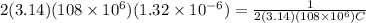 2 (3.14)(108\times 10^{6})(1.32\times 10^{-6}) = \frac{1}{2 (3.14)(108\times 10^{6}) C}